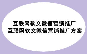 互联网软文微信营销推广 互联网软文微信营销推广方案